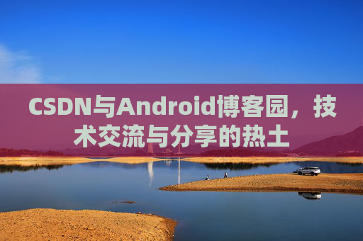 CSDN与Android博客园，技术交流与分享的热土