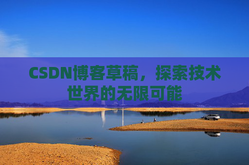 CSDN博客草稿，探索技术世界的无限可能